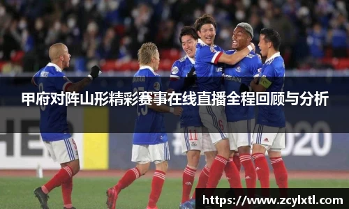 甲府对阵山形精彩赛事在线直播全程回顾与分析
