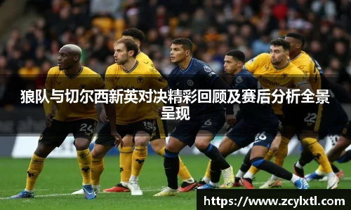 狼队与切尔西新英对决精彩回顾及赛后分析全景呈现