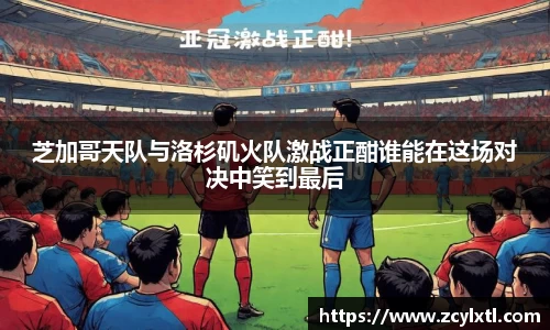 芝加哥天队与洛杉矶火队激战正酣谁能在这场对决中笑到最后