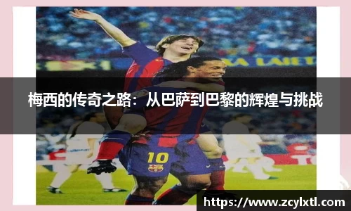 梅西的传奇之路：从巴萨到巴黎的辉煌与挑战