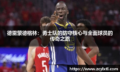 德雷蒙德格林：勇士队的防守核心与全面球员的传奇之路