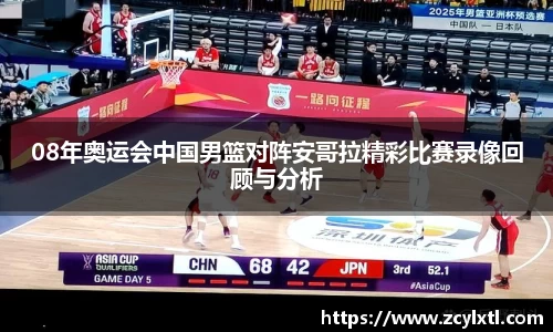 08年奥运会中国男篮对阵安哥拉精彩比赛录像回顾与分析