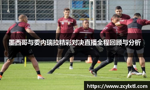 墨西哥与委内瑞拉精彩对决直播全程回顾与分析