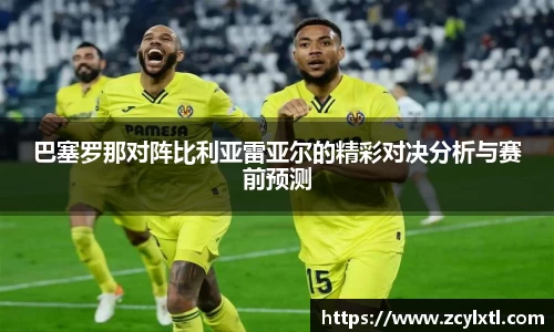 巴塞罗那对阵比利亚雷亚尔的精彩对决分析与赛前预测