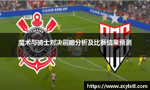 魔术与骑士对决前瞻分析及比赛结果预测