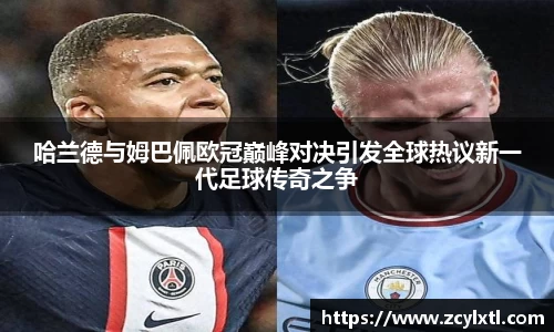 哈兰德与姆巴佩欧冠巅峰对决引发全球热议新一代足球传奇之争
